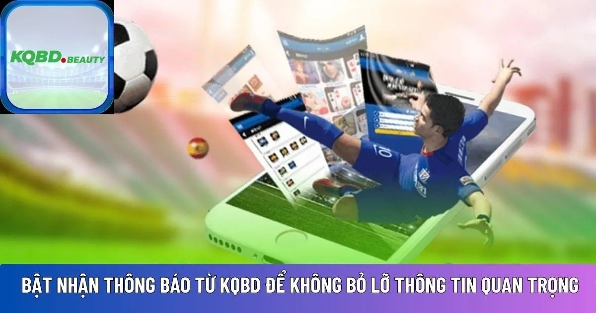 ban-nen-bat-nhan-thong-bao-tu-kqbd-de-khong-bo-lo-